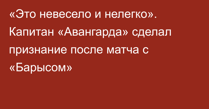 «Это невесело и нелегко». Капитан «Авангарда» сделал признание после матча с «Барысом»