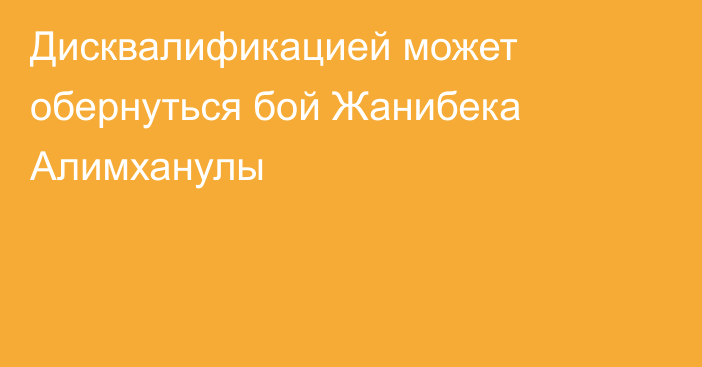 Дисквалификацией может обернуться бой Жанибека Алимханулы