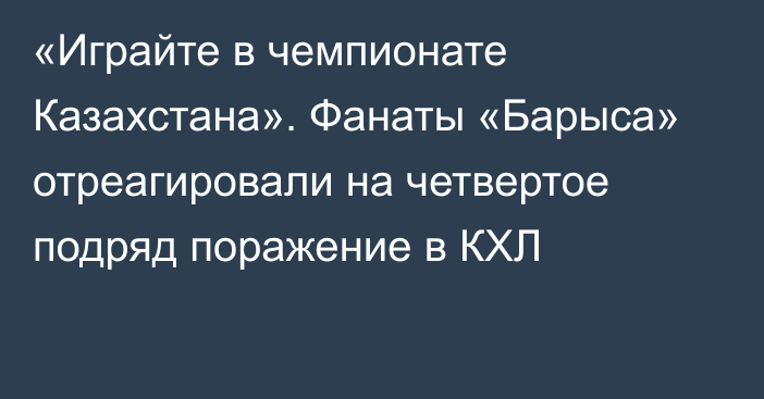 «Играйте в чемпионате Казахстана». Фанаты «Барыса» отреагировали на четвертое подряд поражение в КХЛ