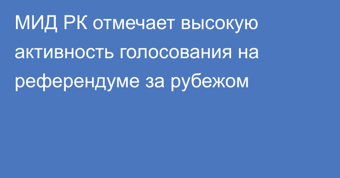 МИД РК отмечает высокую активность голосования на референдуме за рубежом