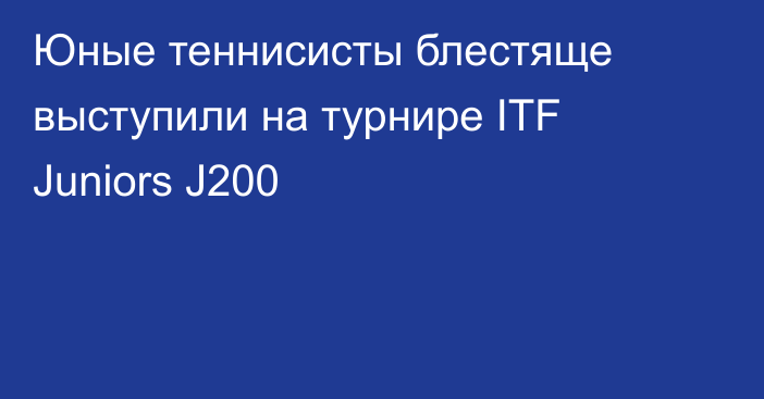 Юные теннисисты блестяще выступили на турнире ITF Juniors J200