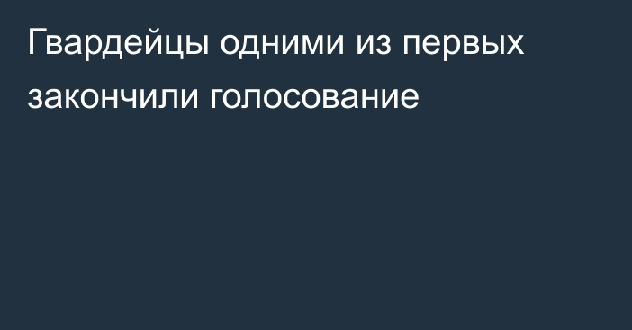 Гвардейцы одними из первых закончили голосование