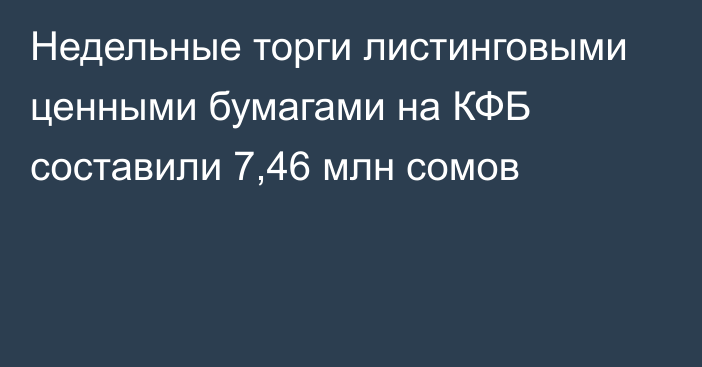 Недельные торги листинговыми ценными бумагами на КФБ составили 7,46 млн сомов