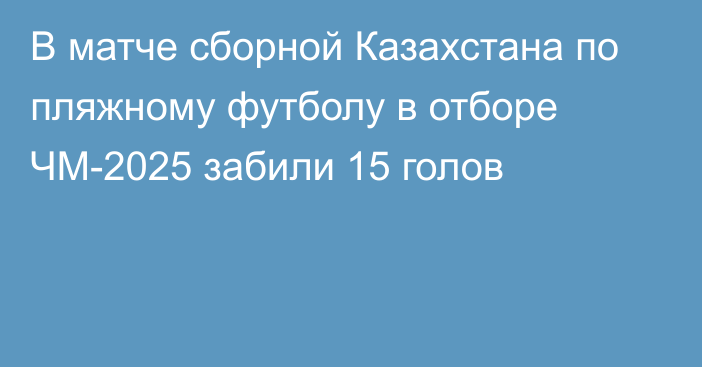 В матче сборной Казахстана по пляжному футболу в отборе ЧМ-2025 забили 15 голов