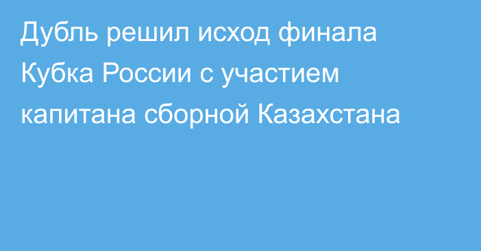 Дубль решил исход финала Кубка России с участием капитана сборной Казахстана