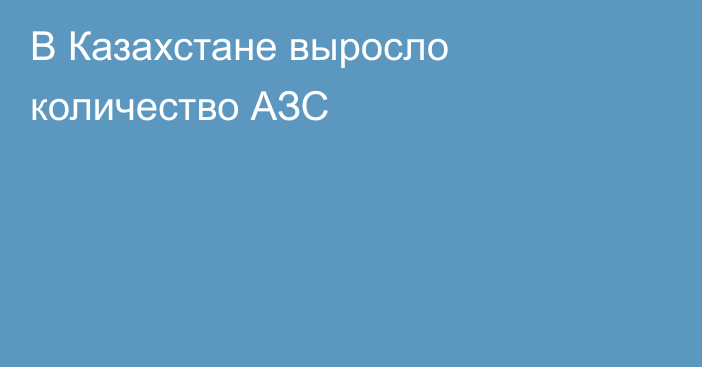 В Казахстане выросло количество АЗС