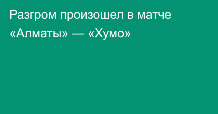 Разгром произошел в матче «Алматы» — «Хумо»