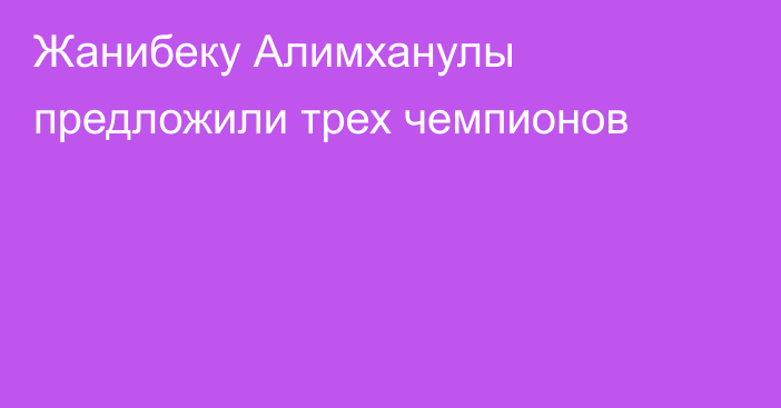 Жанибеку Алимханулы предложили трех чемпионов