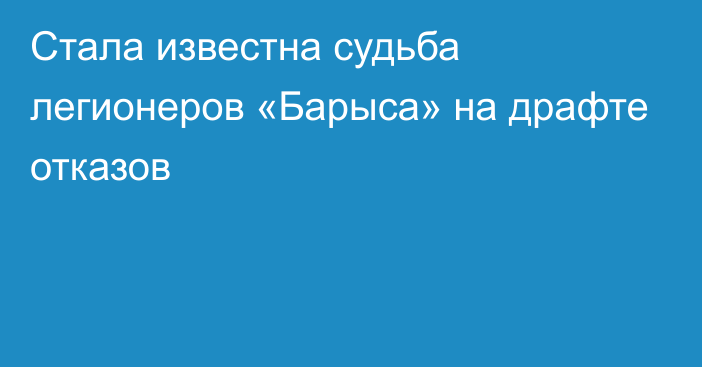 Стала известна судьба легионеров «Барыса» на драфте отказов