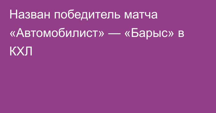 Назван победитель матча «Автомобилист» — «Барыс» в КХЛ