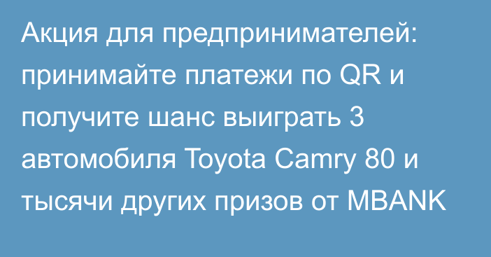 Акция для предпринимателей: принимайте платежи по QR и получите шанс выиграть 3 автомобиля Toyota Camry 80 и тысячи других призов от MBANK