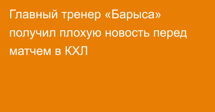 Главный тренер «Барыса» получил плохую новость перед матчем в КХЛ