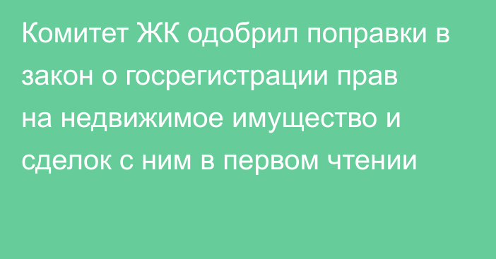 Комитет ЖК одобрил поправки в закон о госрегистрации прав на недвижимое имущество и сделок с ним в первом чтении