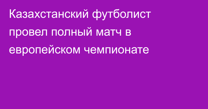 Казахстанский футболист провел полный матч в европейском чемпионате