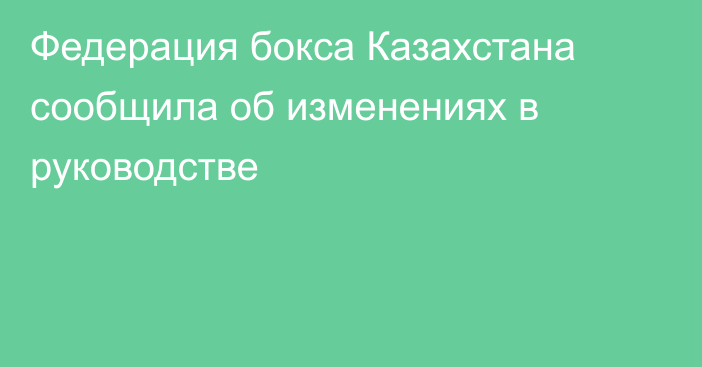 Федерация бокса Казахстана сообщила об изменениях в руководстве