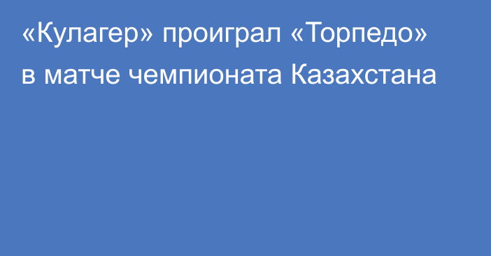 «Кулагер» проиграл «Торпедо» в матче чемпионата Казахстана