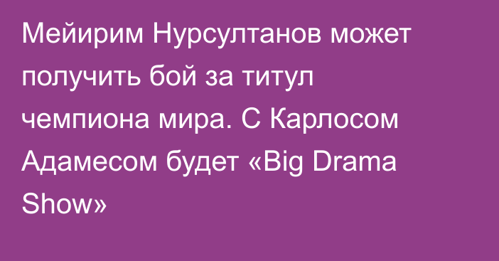 Мейирим Нурсултанов может получить бой за титул чемпиона мира. С Карлосом Адамесом будет «Big Drama Show»