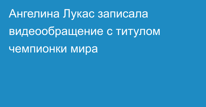 Ангелина Лукас записала видеообращение с титулом чемпионки мира