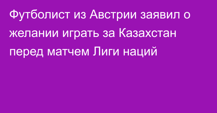 Футболист из Австрии заявил о желании играть за Казахстан перед матчем Лиги наций