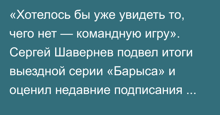 «Хотелось бы уже увидеть то, чего нет — командную игру». Сергей Шавернев подвел итоги выездной серии «Барыса» и оценил недавние подписания клуба