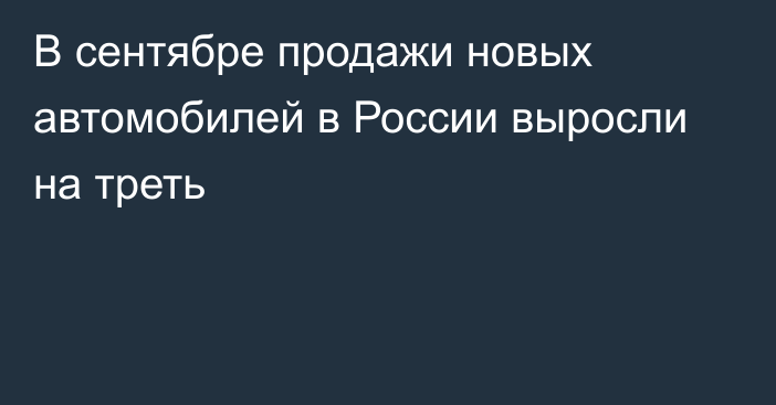 В сентябре продажи новых автомобилей в России выросли на треть