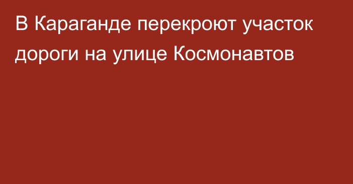 В Караганде перекроют участок дороги на улице Космонавтов