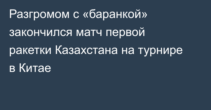 Разгромом с «баранкой» закончился матч первой ракетки Казахстана на турнире в Китае