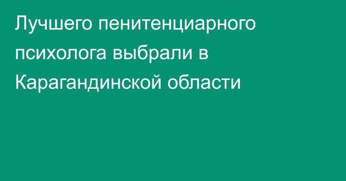 Лучшего пенитенциарного психолога выбрали в Карагандинской области