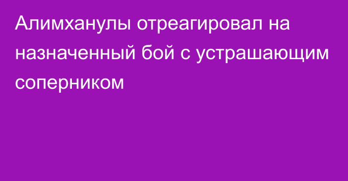 Алимханулы отреагировал на назначенный бой c устрашающим соперником