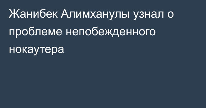 Жанибек Алимханулы узнал о проблеме непобежденного нокаутера