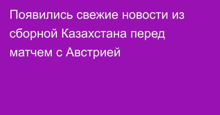 Появились свежие новости из сборной Казахстана перед матчем с Австрией