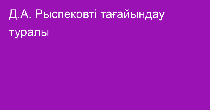 Д.А. Рыспековті тағайындау туралы