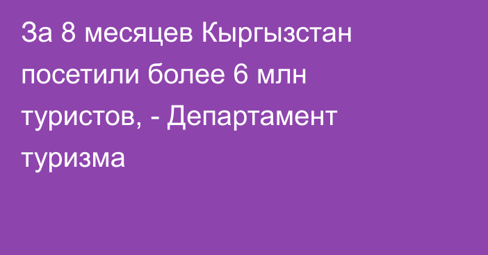 За 8 месяцев Кыргызстан посетили более 6 млн туристов, - Департамент туризма