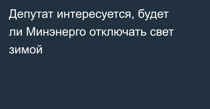 Депутат интересуется, будет ли Минэнерго отключать свет зимой