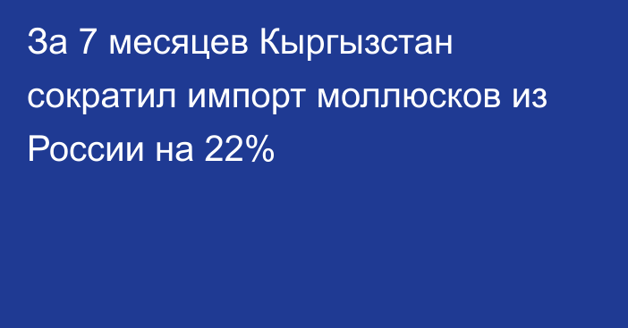 За 7 месяцев Кыргызстан сократил импорт моллюсков из России на 22%