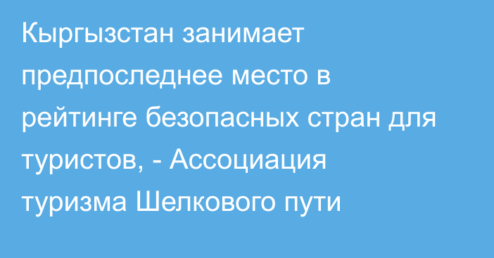 Кыргызстан занимает предпоследнее место в рейтинге безопасных стран для туристов, - Ассоциация туризма Шелкового пути