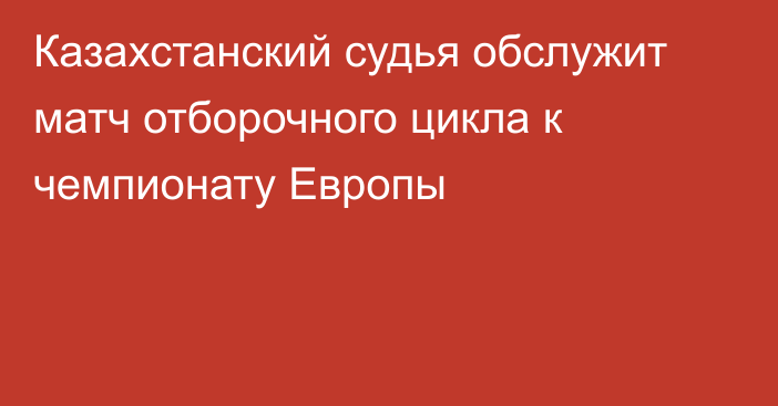 Казахстанский судья обслужит матч отборочного цикла к чемпионату Европы