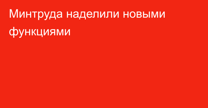 Минтруда наделили новыми функциями