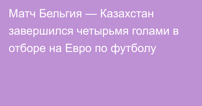 Матч Бельгия — Казахстан завершился четырьмя голами в отборе на Евро по футболу