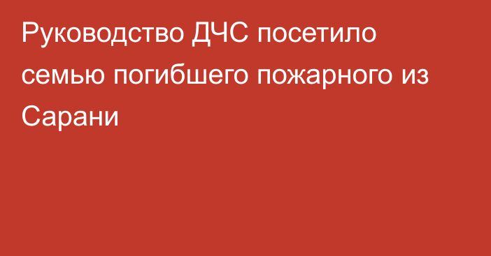 Руководство ДЧС посетило семью погибшего пожарного из Сарани