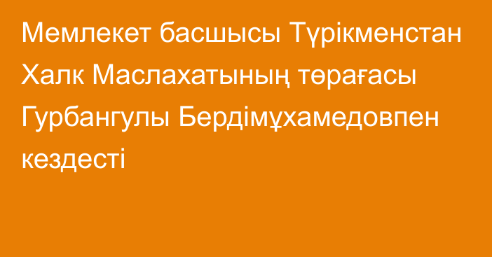 Мемлекет басшысы Түрікменстан Халк Маслахатының төрағасы Гурбангулы Бердімұхамедовпен кездесті