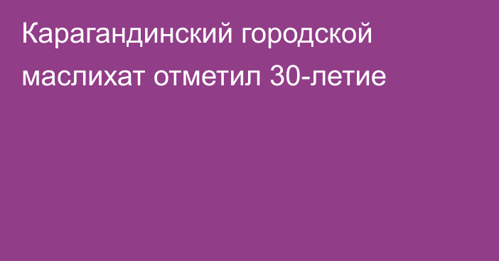 Карагандинский городской маслихат отметил 30-летие