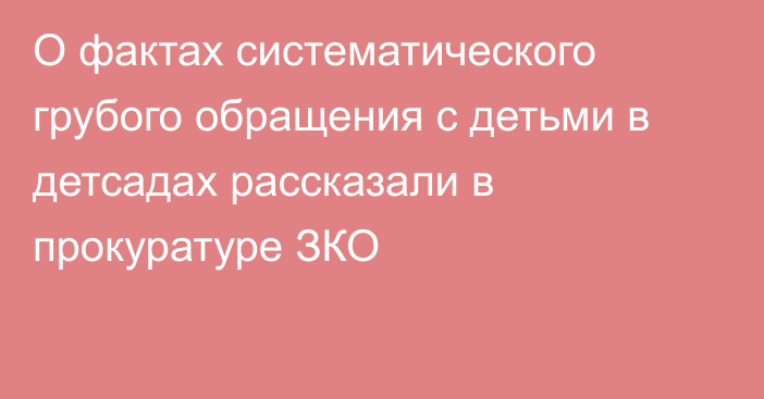 О фактах систематического грубого обращения с детьми в детсадах рассказали в прокуратуре ЗКО