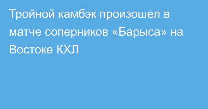 Тройной камбэк произошел в матче соперников «Барыса» на Востоке КХЛ