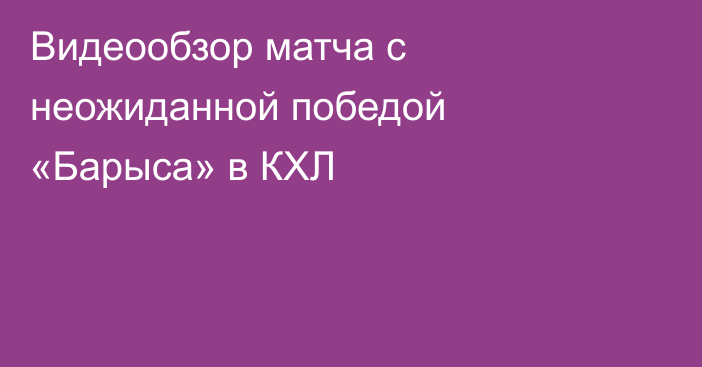 Видеообзор матча с неожиданной победой «Барыса» в КХЛ