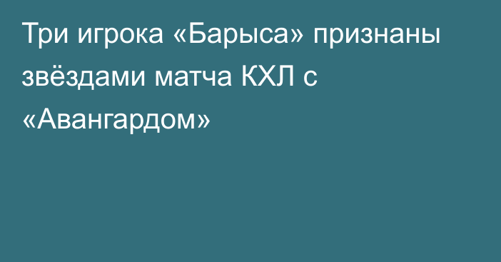 Три игрока «Барыса» признаны звёздами матча КХЛ с «Авангардом»