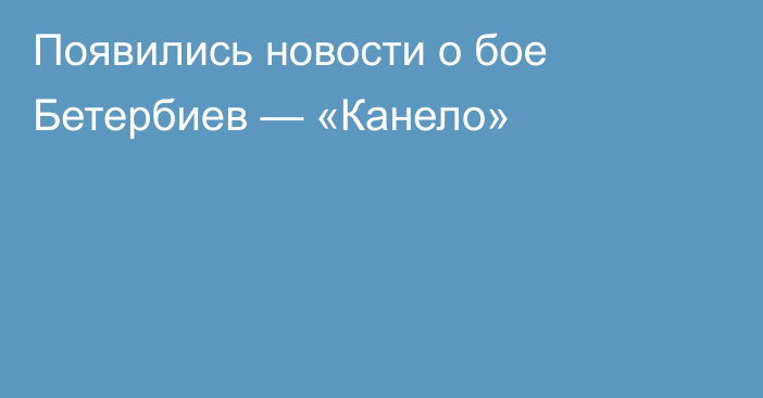 Появились новости о бое Бетербиев — «Канело»