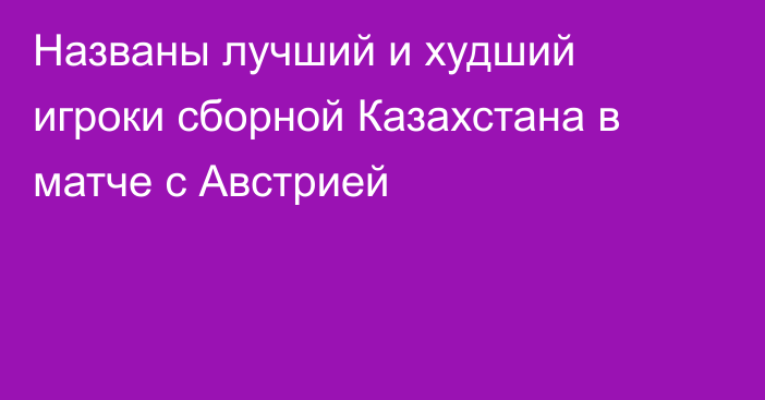 Названы лучший и худший игроки сборной Казахстана в матче с Австрией