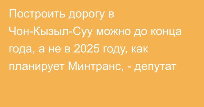 Построить дорогу в Чон-Кызыл-Суу можно до конца года, а не в 2025 году, как планирует Минтранс, - депутат