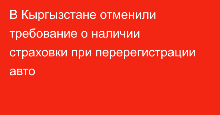 В Кыргызстане отменили требование о наличии страховки при перерегистрации авто